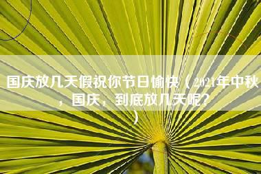 国庆放几天假祝你节日愉快（2021年中秋，国庆，到底放几天呢？）