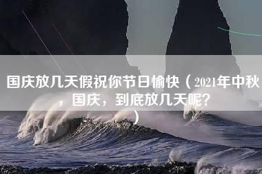 国庆放几天假祝你节日愉快（2021年中秋，国庆，到底放几天呢？）