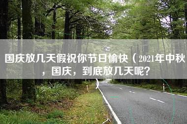 国庆放几天假祝你节日愉快（2021年中秋，国庆，到底放几天呢？）