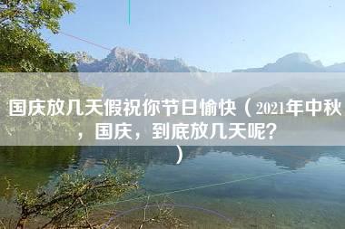 国庆放几天假祝你节日愉快（2021年中秋，国庆，到底放几天呢？）