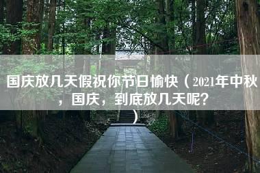 国庆放几天假祝你节日愉快（2021年中秋，国庆，到底放几天呢？）