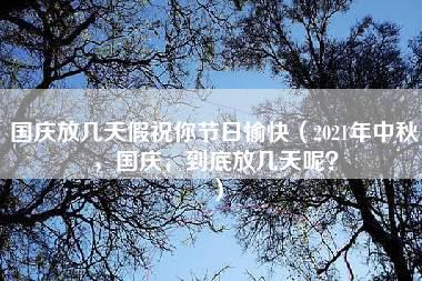 国庆放几天假祝你节日愉快（2021年中秋，国庆，到底放几天呢？）