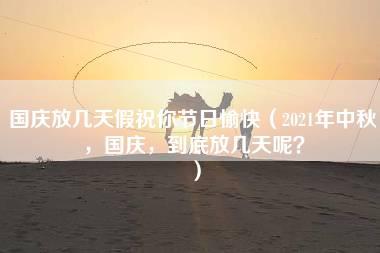 国庆放几天假祝你节日愉快（2021年中秋，国庆，到底放几天呢？）