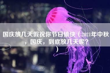 国庆放几天假祝你节日愉快（2021年中秋，国庆，到底放几天呢？）