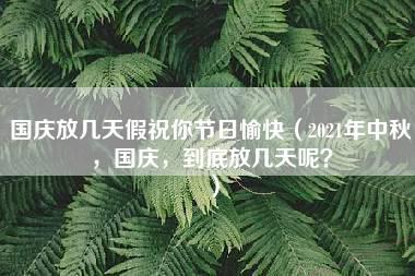 国庆放几天假祝你节日愉快（2021年中秋，国庆，到底放几天呢？）