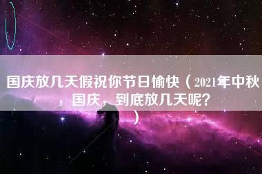 国庆放几天假祝你节日愉快（2021年中秋，国庆，到底放几天呢？）