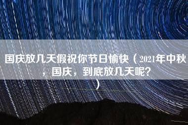 国庆放几天假祝你节日愉快（2021年中秋，国庆，到底放几天呢？）