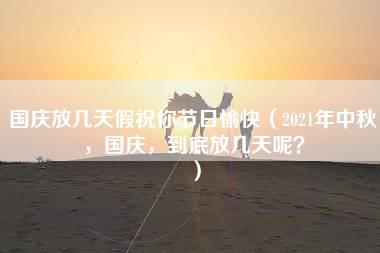 国庆放几天假祝你节日愉快（2021年中秋，国庆，到底放几天呢？）