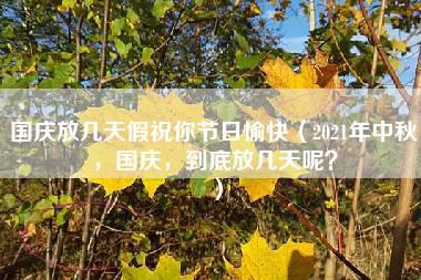 国庆放几天假祝你节日愉快（2021年中秋，国庆，到底放几天呢？）