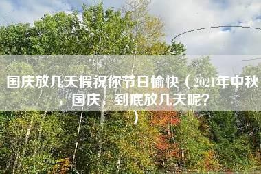 国庆放几天假祝你节日愉快（2021年中秋，国庆，到底放几天呢？）