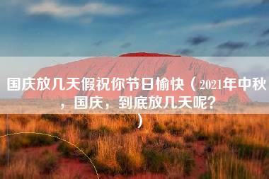 国庆放几天假祝你节日愉快（2021年中秋，国庆，到底放几天呢？）