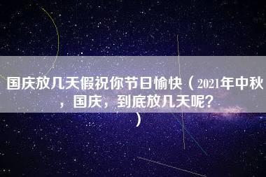 国庆放几天假祝你节日愉快（2021年中秋，国庆，到底放几天呢？）