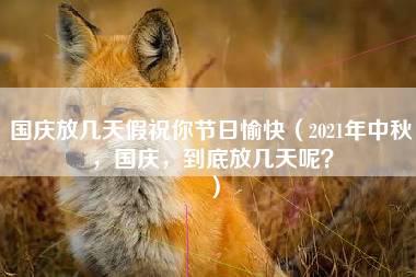 国庆放几天假祝你节日愉快（2021年中秋，国庆，到底放几天呢？）