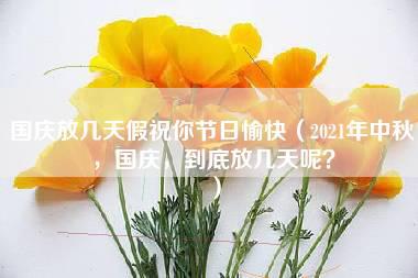 国庆放几天假祝你节日愉快（2021年中秋，国庆，到底放几天呢？）