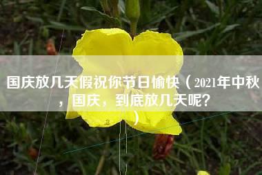 国庆放几天假祝你节日愉快（2021年中秋，国庆，到底放几天呢？）