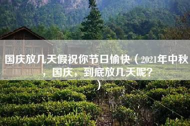 国庆放几天假祝你节日愉快（2021年中秋，国庆，到底放几天呢？）