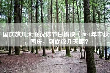 国庆放几天假祝你节日愉快（2021年中秋，国庆，到底放几天呢？）