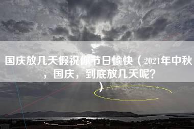 国庆放几天假祝你节日愉快（2021年中秋，国庆，到底放几天呢？）