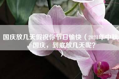 国庆放几天假祝你节日愉快（2021年中秋，国庆，到底放几天呢？）