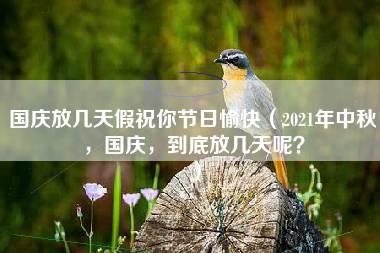 国庆放几天假祝你节日愉快（2021年中秋，国庆，到底放几天呢？）