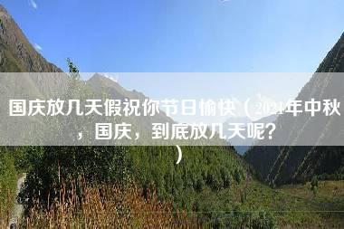 国庆放几天假祝你节日愉快（2021年中秋，国庆，到底放几天呢？）