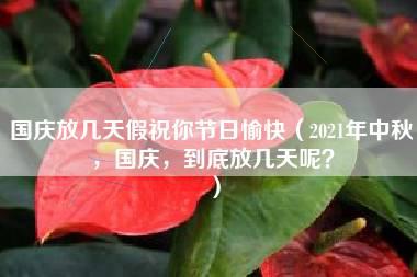 国庆放几天假祝你节日愉快（2021年中秋，国庆，到底放几天呢？）