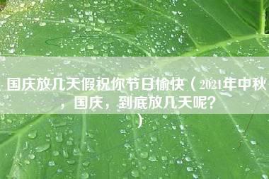 国庆放几天假祝你节日愉快（2021年中秋，国庆，到底放几天呢？）