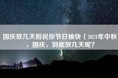 国庆放几天假祝你节日愉快（2021年中秋，国庆，到底放几天呢？）