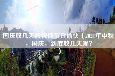 国庆放几天假祝你节日愉快（2021年中秋，国庆，到底放几天呢？）