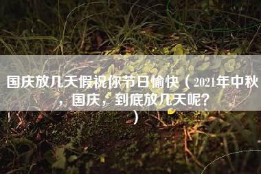 国庆放几天假祝你节日愉快（2021年中秋，国庆，到底放几天呢？）