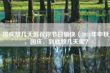 国庆放几天假祝你节日愉快（2021年中秋，国庆，到底放几天呢？）