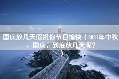 国庆放几天假祝你节日愉快（2021年中秋，国庆，到底放几天呢？）