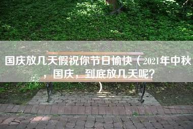 国庆放几天假祝你节日愉快（2021年中秋，国庆，到底放几天呢？）