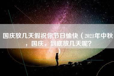 国庆放几天假祝你节日愉快（2021年中秋，国庆，到底放几天呢？）