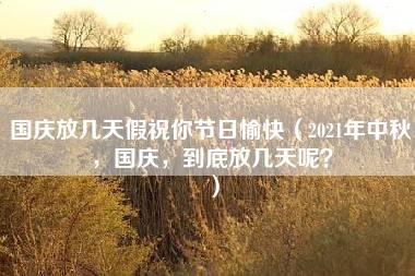 国庆放几天假祝你节日愉快（2021年中秋，国庆，到底放几天呢？）