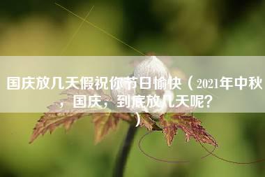 国庆放几天假祝你节日愉快（2021年中秋，国庆，到底放几天呢？）