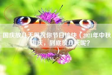 国庆放几天假祝你节日愉快（2021年中秋，国庆，到底放几天呢？）