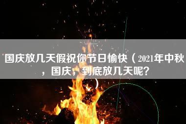 国庆放几天假祝你节日愉快（2021年中秋，国庆，到底放几天呢？）