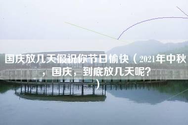 国庆放几天假祝你节日愉快（2021年中秋，国庆，到底放几天呢？）