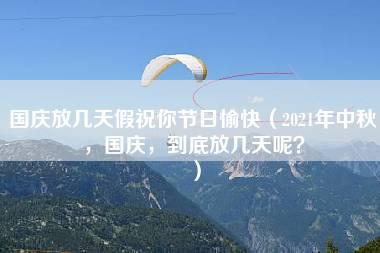 国庆放几天假祝你节日愉快（2021年中秋，国庆，到底放几天呢？）