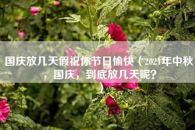 国庆放几天假祝你节日愉快（2021年中秋，国庆，到底放几天呢？）