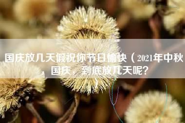 国庆放几天假祝你节日愉快（2021年中秋，国庆，到底放几天呢？）