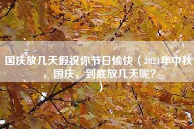 国庆放几天假祝你节日愉快（2021年中秋，国庆，到底放几天呢？）