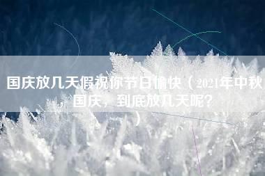 国庆放几天假祝你节日愉快（2021年中秋，国庆，到底放几天呢？）