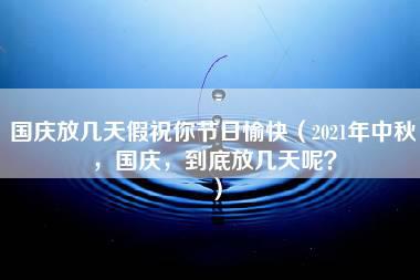 国庆放几天假祝你节日愉快（2021年中秋，国庆，到底放几天呢？）