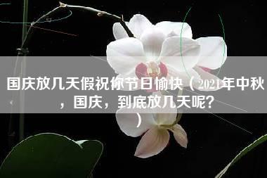 国庆放几天假祝你节日愉快（2021年中秋，国庆，到底放几天呢？）