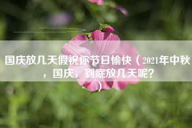 国庆放几天假祝你节日愉快（2021年中秋，国庆，到底放几天呢？）