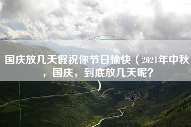 国庆放几天假祝你节日愉快（2021年中秋，国庆，到底放几天呢？）