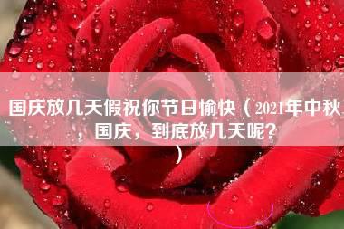 国庆放几天假祝你节日愉快（2021年中秋，国庆，到底放几天呢？）