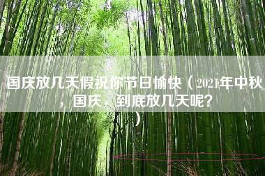 国庆放几天假祝你节日愉快（2021年中秋，国庆，到底放几天呢？）